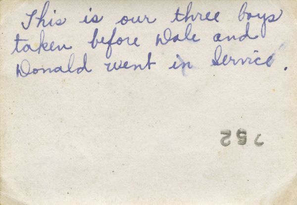 1940? Lester, Donald og Dale
Bagside af foto 23_04
Dette er vore 3 drenge, billedet er taget får Dale og Donald blev soldater. 
Nøgleord: USA;lester_brandt;donald_brandt;larry_brandt